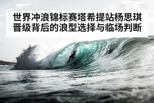 世界冲浪锦标赛塔希提站杨思琪晋级背后的浪型选择与临场判断